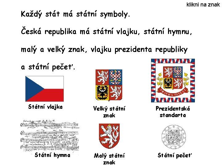 klikni na znak Každý stát má státní symboly. Česká republika má státní vlajku, státní klikni na znak Každý stát má státní symboly. Česká republika má státní vlajku, státní