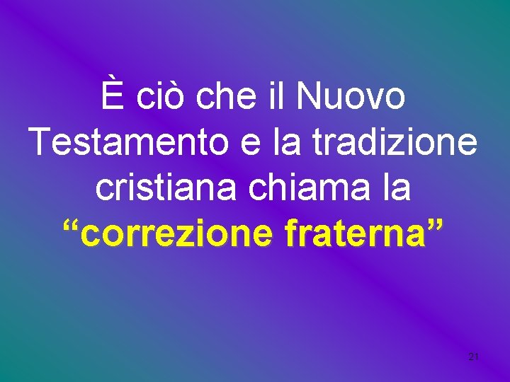 È ciò che il Nuovo Testamento e la tradizione cristiana chiama la “correzione fraterna”