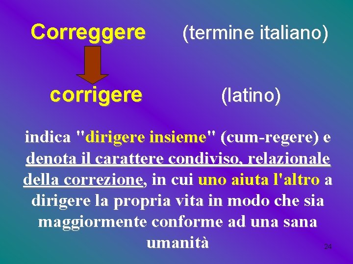 Correggere (termine italiano) corrigere (latino) indica "dirigere insieme" (cum-regere) e denota il carattere condiviso,