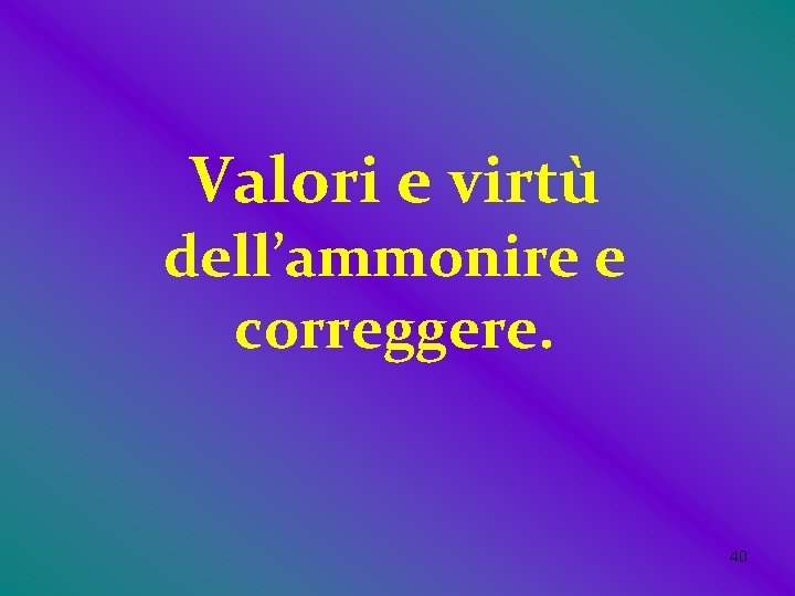 Valori e virtù dell’ammonire e correggere. 40 