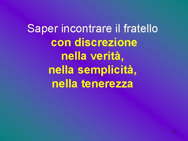 Saper incontrare il fratello con discrezione nella verità, nella semplicità, nella tenerezza 56 Saper incontrare il fratello con discrezione nella verità, nella semplicità, nella tenerezza 56