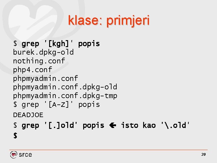 klase: primjeri $ grep '[kgh]' popis burek. dpkg-old nothing. conf php 4. conf phpmyadmin.