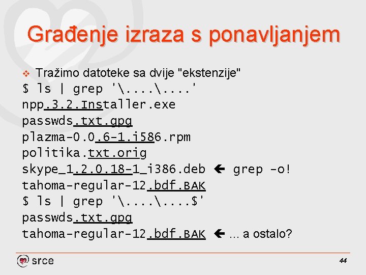 Građenje izraza s ponavljanjem Tražimo datoteke sa dvije "ekstenzije" $ ls | grep '.