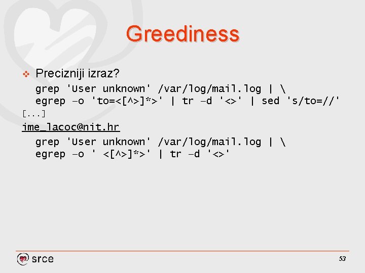 Greediness v Precizniji izraz? grep 'User unknown' /var/log/mail. log |  egrep –o 'to=<[^>]*>'