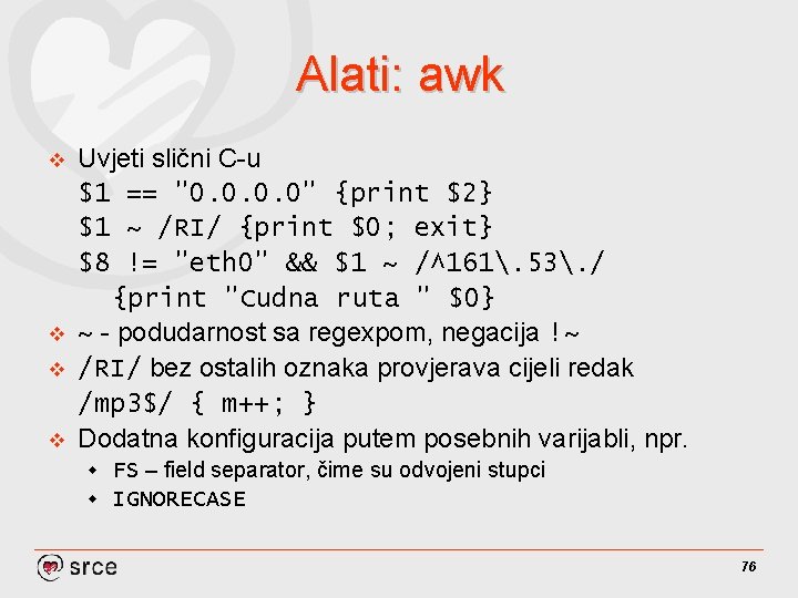 Alati: awk v v Uvjeti slični C-u $1 == "0. 0" {print $2} $1