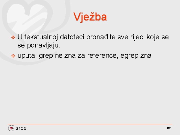 Vježba U tekstualnoj datoteci pronađite sve riječi koje se se ponavljaju. v uputa: grep