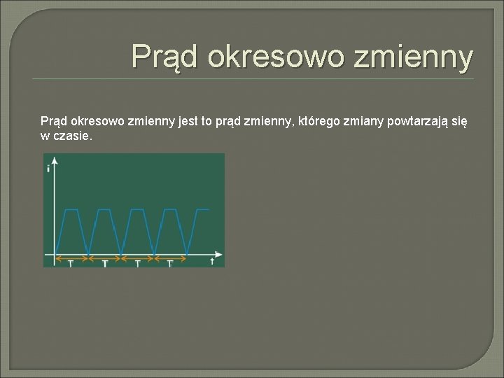 Prąd okresowo zmienny jest to prąd zmienny, którego zmiany powtarzają się w czasie. 