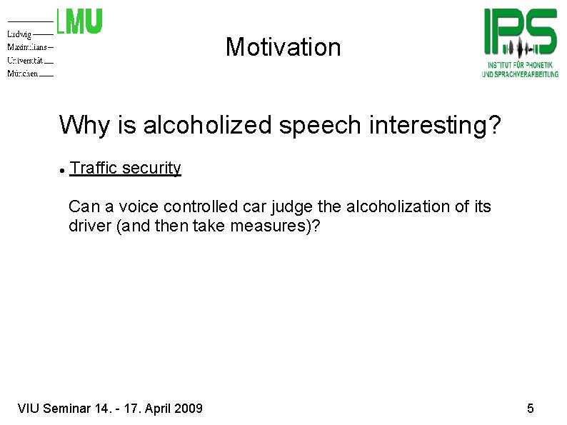 Motivation Why is alcoholized speech interesting? Traffic security Can a voice controlled car judge