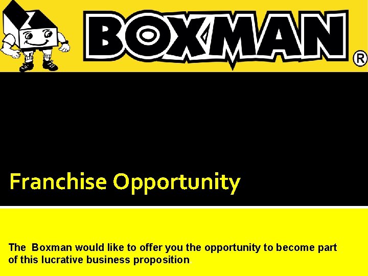 Franchise Opportunity The Boxman would like to offer you the opportunity to become part