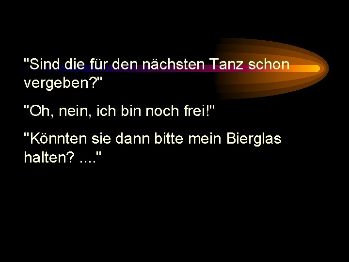 "Sind die für den nächsten Tanz schon vergeben? " "Oh, nein, ich bin noch