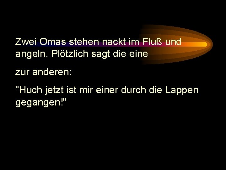 Zwei Omas stehen nackt im Fluß und angeln. Plötzlich sagt die eine zur anderen: Zwei Omas stehen nackt im Fluß und angeln. Plötzlich sagt die eine zur anderen:
