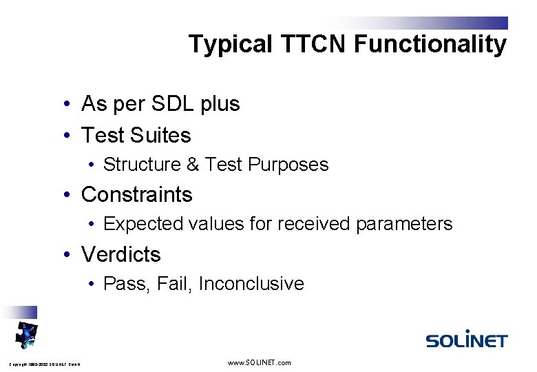 Typical TTCN Functionality • As per SDL plus • Test Suites • Structure &