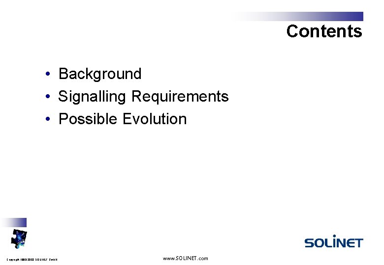 Contents • Background • Signalling Requirements • Possible Evolution Copyright 1990 -2002 SOLINET Gmb.