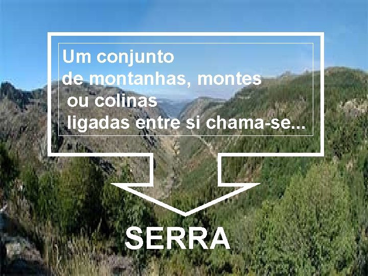 Um conjunto de montanhas, montes ou colinas ligadas entre si chama-se. . . SERRA Um conjunto de montanhas, montes ou colinas ligadas entre si chama-se. . . SERRA