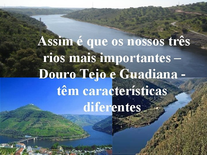 Assim é que os nossos três rios mais importantes – Douro Tejo e Guadiana Assim é que os nossos três rios mais importantes – Douro Tejo e Guadiana