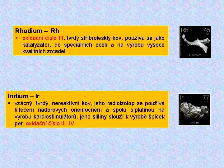 Rhodium – Rh § oxidační číslo III, tvrdý stříbrolesklý kov, používá se jako katalyzátor,