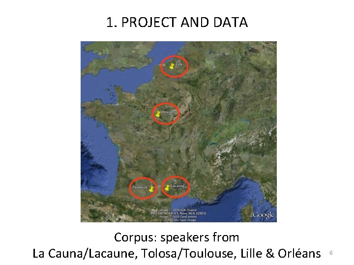 1. PROJECT AND DATA Corpus: speakers from La Cauna/Lacaune, Tolosa/Toulouse, Lille & Orléans 6