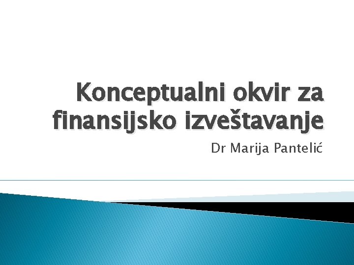 Konceptualni okvir za finansijsko izveštavanje Dr Marija Pantelić 