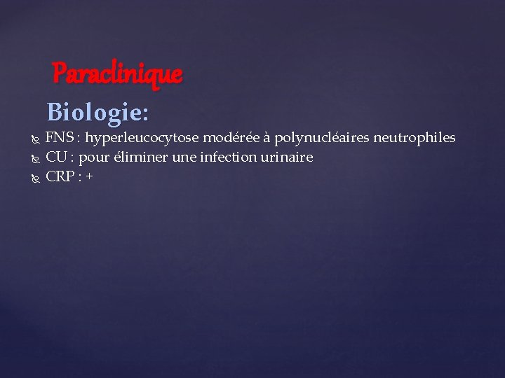 Paraclinique Biologie: FNS : hyperleucocytose modérée à polynucléaires neutrophiles CU : pour éliminer