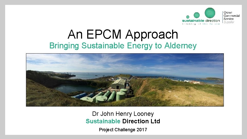 An EPCM Approach Bringing Sustainable Energy to Alderney Dr John Henry Looney Sustainable Direction