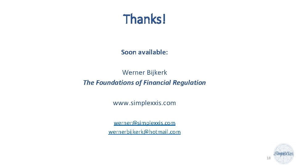 Thanks! Soon available: Werner Bijkerk The Foundations of Financial Regulation www. simplexxis. com werner@simplexxis.