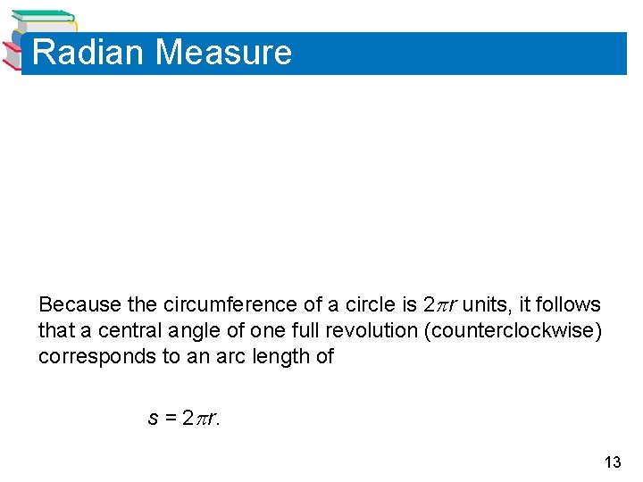 Radian Measure Because the circumference of a circle is 2 r units, it follows