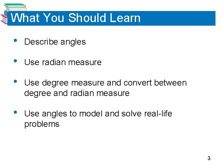 What You Should Learn • Describe angles • Use radian measure • Use degree