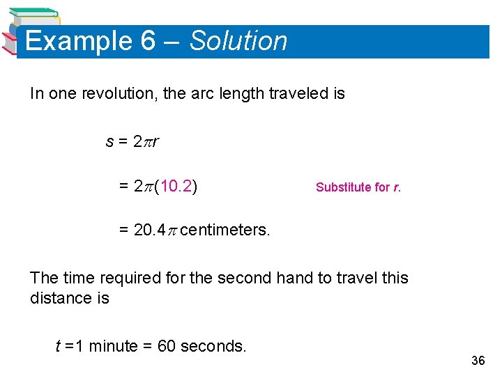 Example 6 – Solution In one revolution, the arc length traveled is s =