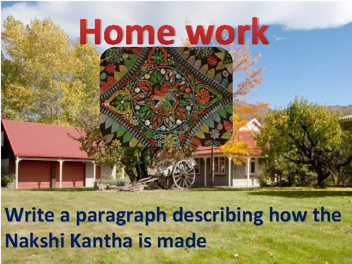 Home work Write a paragraph describing how the Nakshi Kantha is made. 