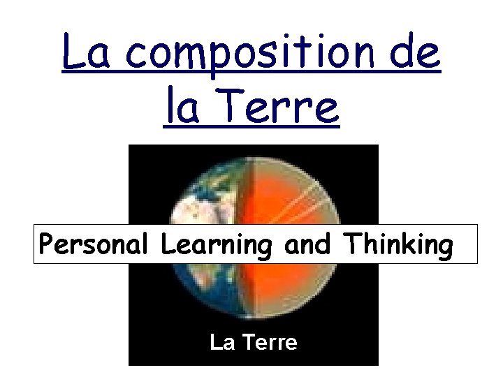 La composition de la Terre Personal Learning and Thinking La Terre 