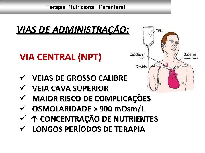 Terapia Nutricional Parenteral VIAS DE ADMINISTRAÇÃO: VIA CENTRAL (NPT) ü ü ü VEIAS DE