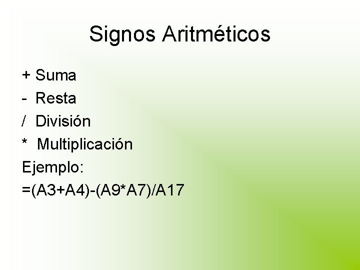 Signos Aritméticos + Suma - Resta / División * Multiplicación Ejemplo: =(A 3+A 4)-(A