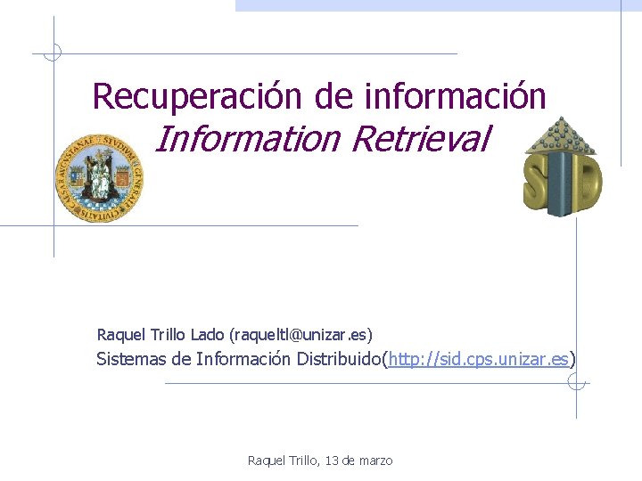Recuperación de información Information Retrieval Raquel Trillo Lado (raqueltl@unizar. es) Sistemas de Información Distribuido(http: Recuperación de información Information Retrieval Raquel Trillo Lado (raqueltl@unizar. es) Sistemas de Información Distribuido(http: