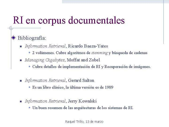 RI en corpus documentales Bibliografía: n Information Retrieval, Ricardo Baeza-Yates w 2 volúmenes. Cubre RI en corpus documentales Bibliografía: n Information Retrieval, Ricardo Baeza-Yates w 2 volúmenes. Cubre
