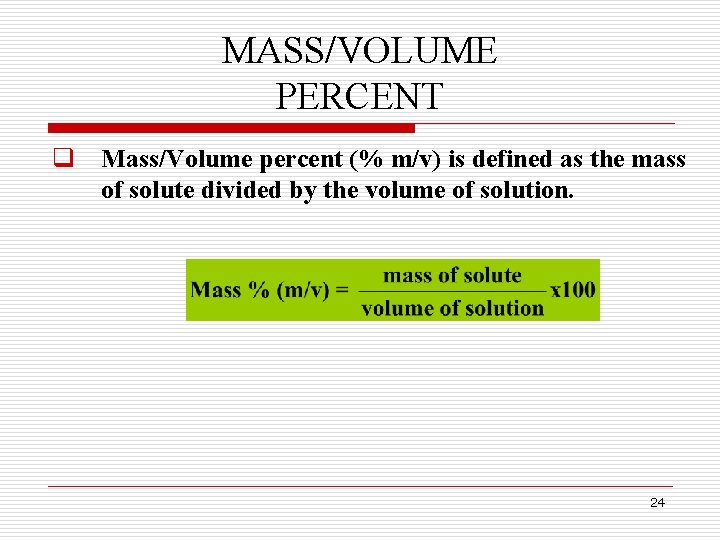 MASS/VOLUME PERCENT q Mass/Volume percent (% m/v) is defined as the mass of solute MASS/VOLUME PERCENT q Mass/Volume percent (% m/v) is defined as the mass of solute