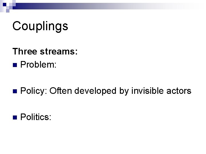 Couplings Three streams: n Problem: n Policy: Often developed by invisible actors n Politics: