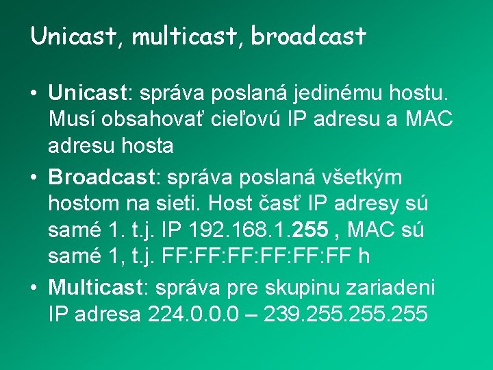 Unicast, multicast, broadcast • Unicast: správa poslaná jedinému hostu. Musí obsahovať cieľovú IP adresu