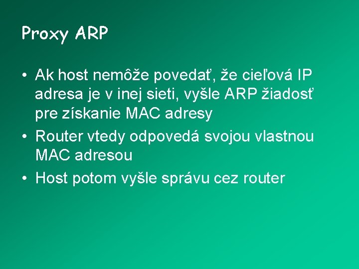 Proxy ARP • Ak host nemôže povedať, že cieľová IP adresa je v inej