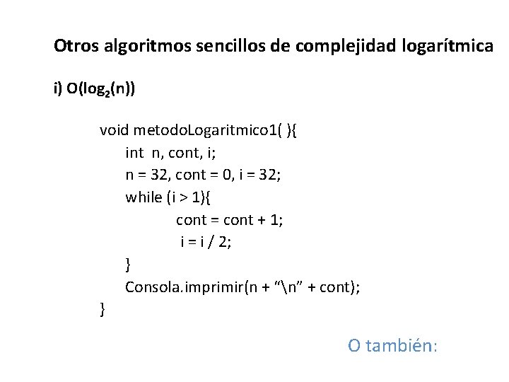 Otros algoritmos sencillos de complejidad logarítmica i) O(log 2(n)) void metodo. Logaritmico 1( ){
