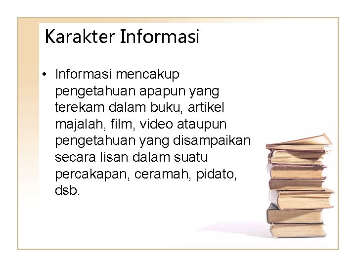Karakter Informasi • Informasi mencakup pengetahuan apapun yang terekam dalam buku, artikel majalah, film,
