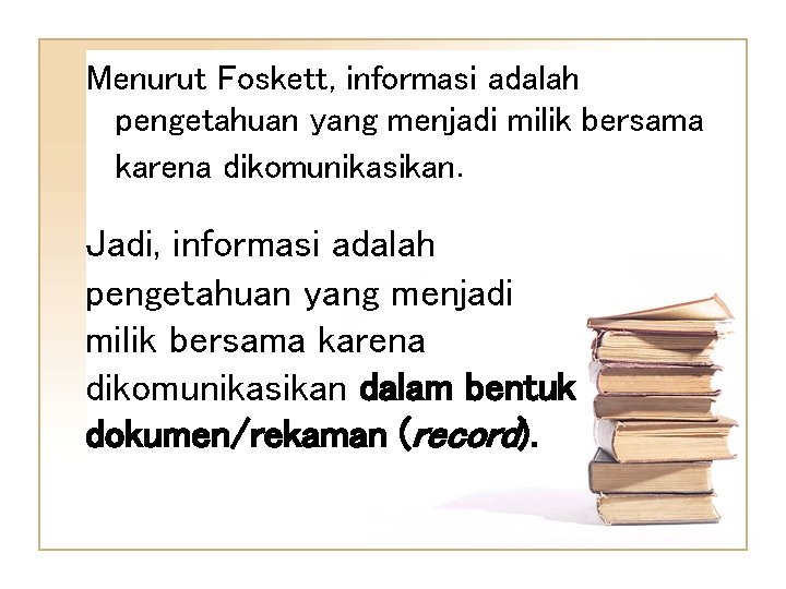 Menurut Foskett, informasi adalah pengetahuan yang menjadi milik bersama karena dikomunikasikan. Jadi, informasi adalah