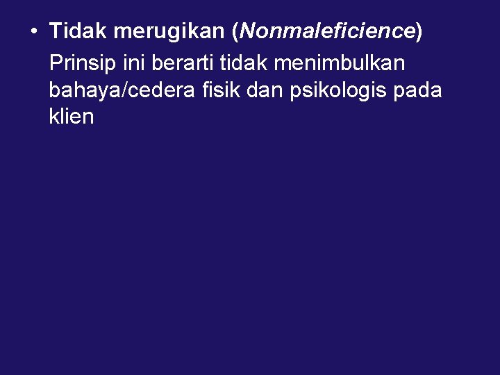  • Tidak merugikan (Nonmaleficience) Prinsip ini berarti tidak menimbulkan bahaya/cedera fisik dan psikologis