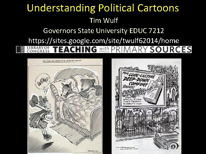 Understanding Political Cartoons Tim Wulf Governors State University EDUC 7212 https: //sites. google. com/site/twulf
