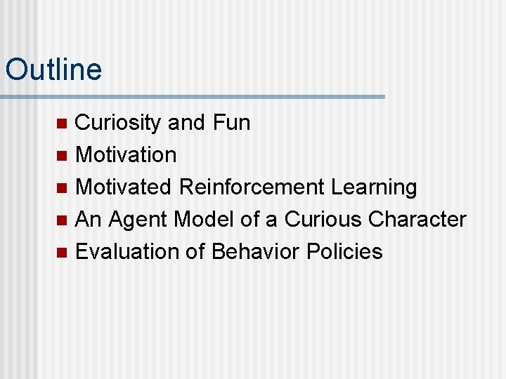 Outline Curiosity and Fun n Motivation n Motivated Reinforcement Learning n An Agent Model