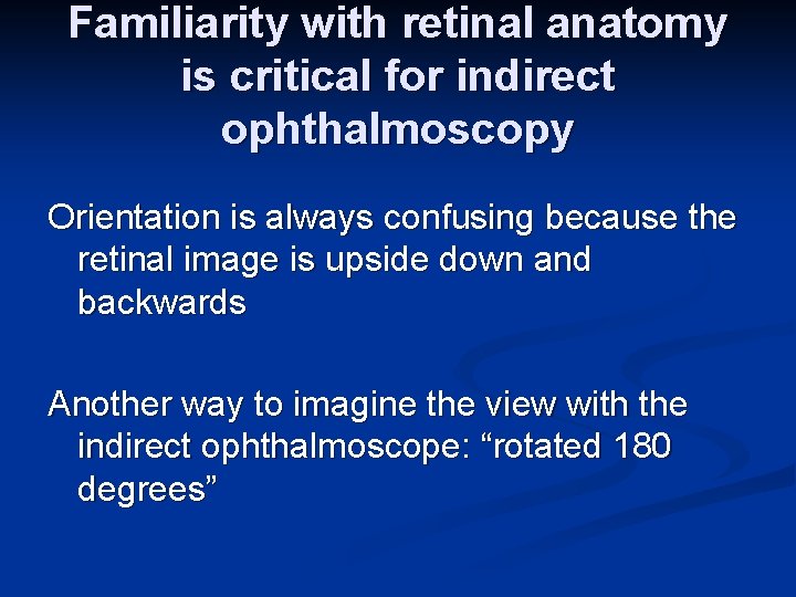 Familiarity with retinal anatomy is critical for indirect ophthalmoscopy Orientation is always confusing because
