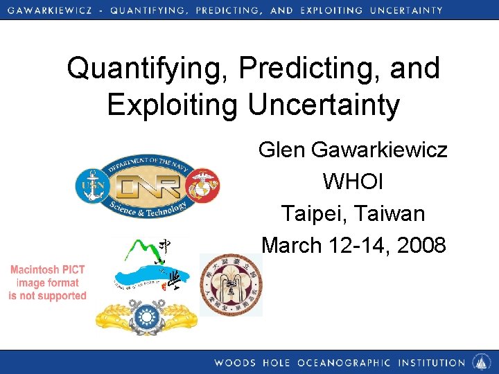 Quantifying, Predicting, and Exploiting Uncertainty Glen Gawarkiewicz WHOI Taipei, Taiwan March 12 -14, 2008