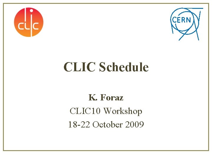CLIC Schedule K. Foraz CLIC 10 Workshop 18 -22 October 2009 