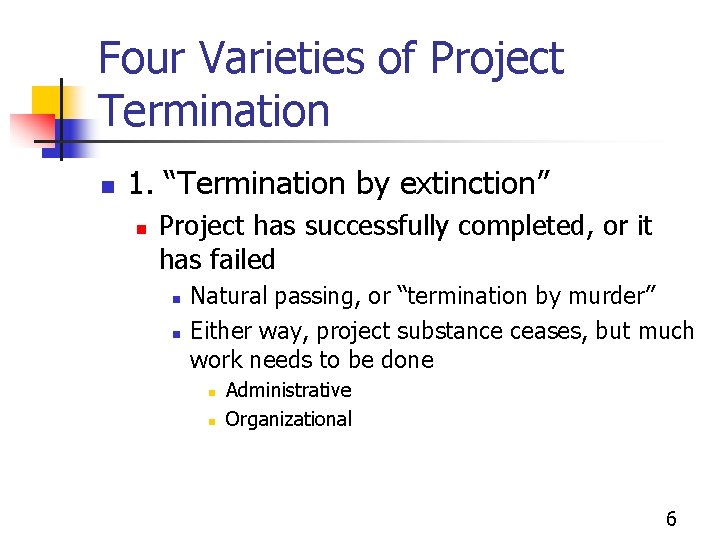 Four Varieties of Project Termination n 1. “Termination by extinction” n Project has successfully