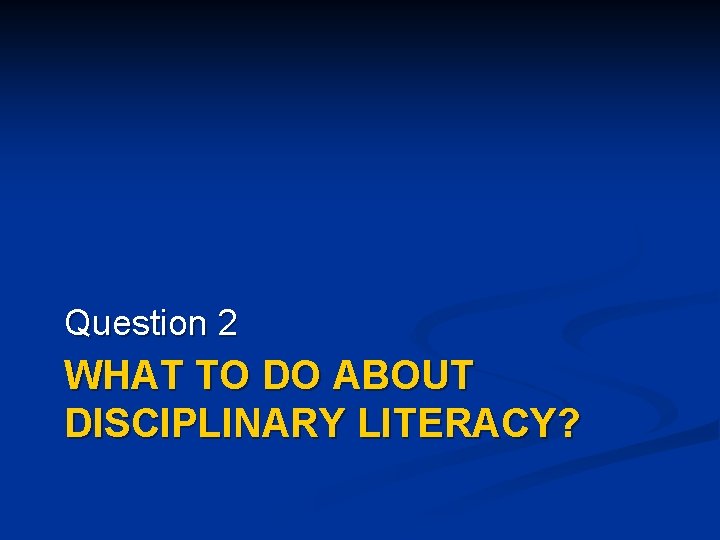 Question 2 WHAT TO DO ABOUT DISCIPLINARY LITERACY? 