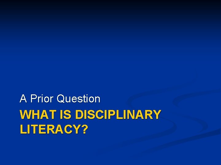 A Prior Question WHAT IS DISCIPLINARY LITERACY? 